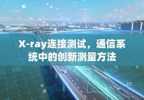 X-ray连接测试，通信系统中的创新测量方法