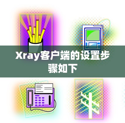 Xray客户端的设置步骤如下