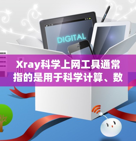 Xray科学上网工具通常指的是用于科学计算、数据分析和展示的工具，如React.js等。以下是一些常见的科学上网工具和它们的功能