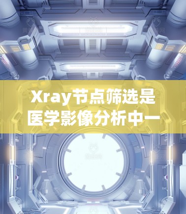 Xray节点筛选是医学影像分析中一个重要的操作，以下是详细的步骤和方法，帮助你高效地筛选节点