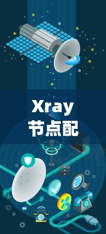 Xray节点配置工具是用于健康监测的平台，主要功能包括数据采集、分析和可视化。以下是对它的详细介绍
