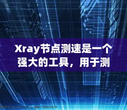 Xray节点测速是一个强大的工具，用于测试和优化软件系统。以下是详细的步骤指南