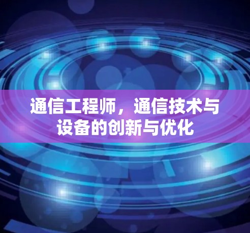通信工程师，通信技术与设备的创新与优化