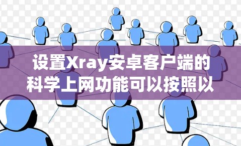 设置Xray安卓客户端的科学上网功能可以按照以下步骤进行