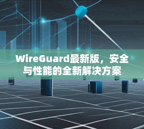 WireGuard最新版，安全与性能的全新解决方案