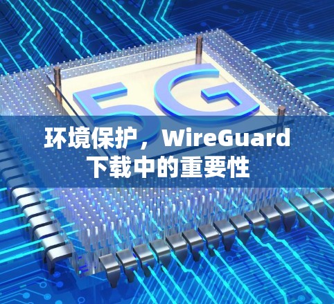 环境保护，WireGuard下载中的重要性