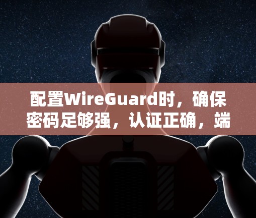 配置WireGuard时，确保密码足够强，认证正确，端口设置正确，以及使用工具验证配置。以下是一个详细的配置教程