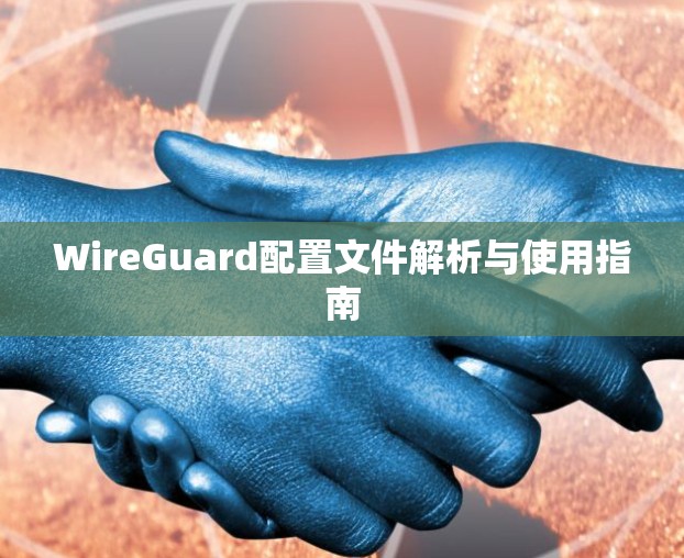 WireGuard配置文件解析与使用指南