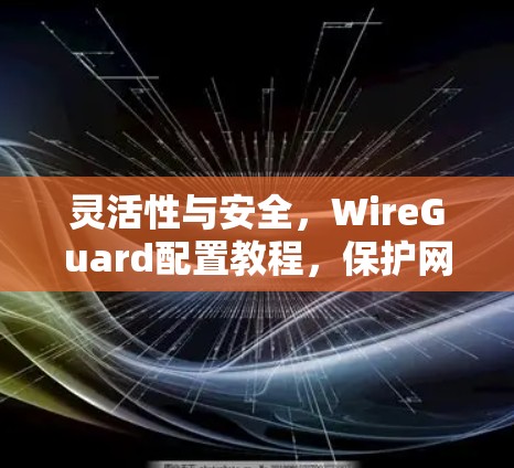 灵活性与安全，WireGuard配置教程，保护网络防火墙的技术指南