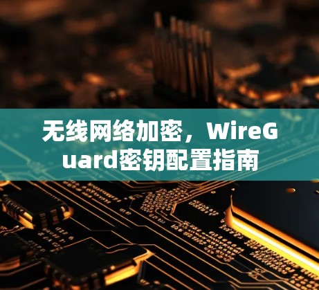 无线网络加密，WireGuard密钥配置指南