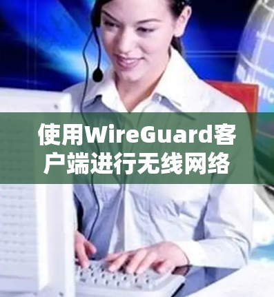 使用WireGuard客户端进行无线网络保护，步骤如下