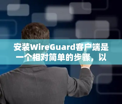 安装WireGuard客户端是一个相对简单的步骤，以下是详细的指南