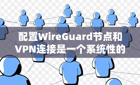 配置WireGuard节点和VPN连接是一个系统性的过程，需要仔细规划和执行。以下是一个分步指南，帮助您顺利完成这个任务