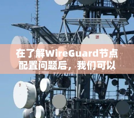 在了解WireGuard节点配置问题后，我们可以总结出以下几点关键点