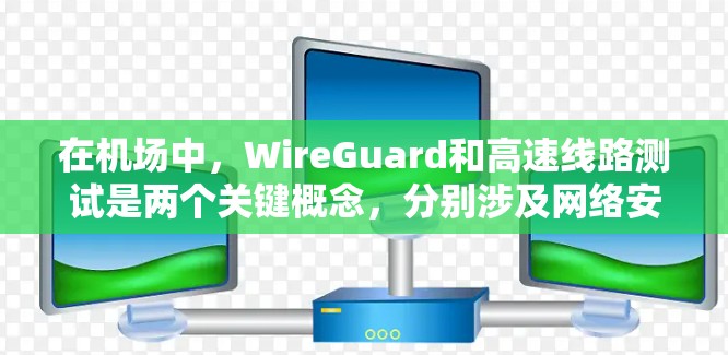 在机场中，WireGuard和高速线路测试是两个关键概念，分别涉及网络安全和基础设施安全，它们在机场运营中具有重要的应用和作用