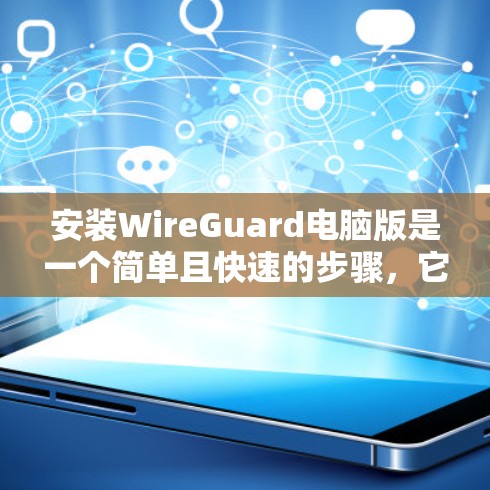 安装WireGuard电脑版是一个简单且快速的步骤，它允许你保护你的电脑免受恶意软件的感染。以下是一个清晰的安装步骤指南