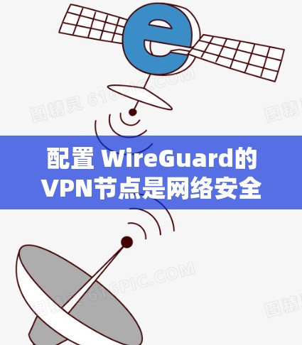 配置 WireGuard的VPN节点是网络安全中不可或缺的一部分，以下是详细的步骤，帮助你成功完成配置