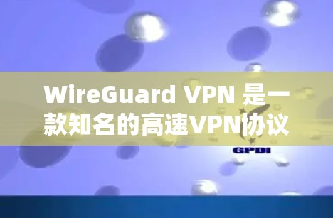 WireGuard VPN 是一款知名的高速VPN协议工具，支持多种加密协议如 IPsec、IPX、IPDK 和 WEP。以下是下载 WireGuard VPN 的步骤和一些注意事项