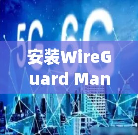 安装WireGuard Manager是一个相对简单的过程，以下是一步步的指南