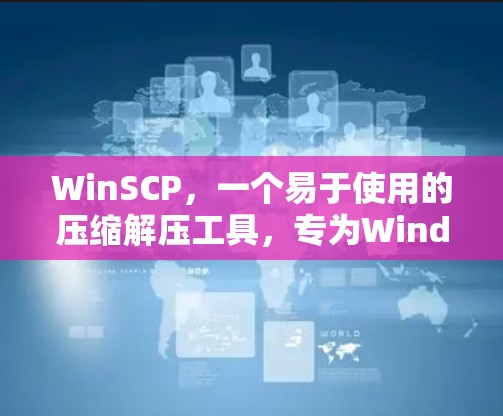 WinSCP，一个易于使用的压缩解压工具，专为Windows设计