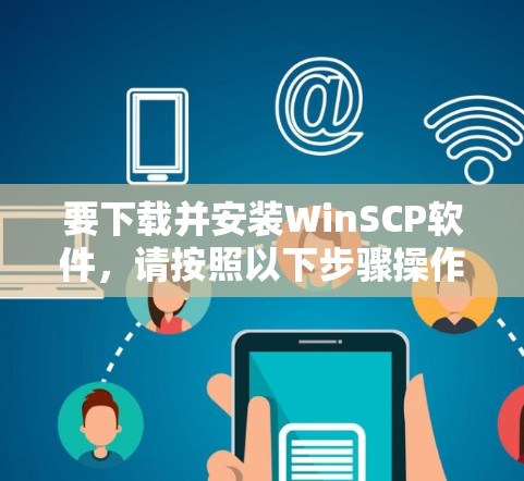 要下载并安装WinSCP软件，请按照以下步骤操作