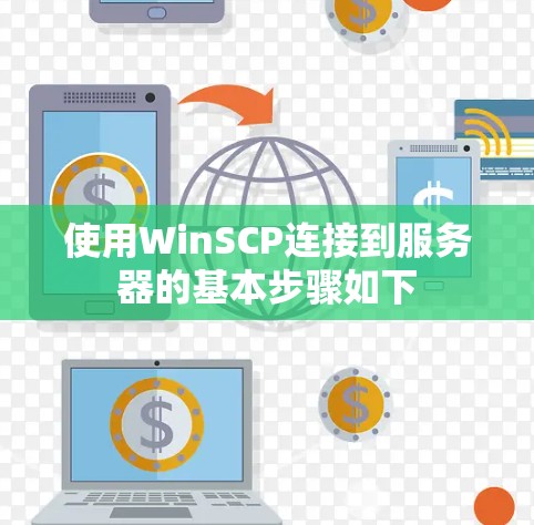 使用WinSCP连接到服务器的基本步骤如下