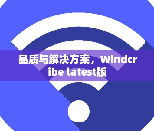 品质与解决方案，Windcribe latest版