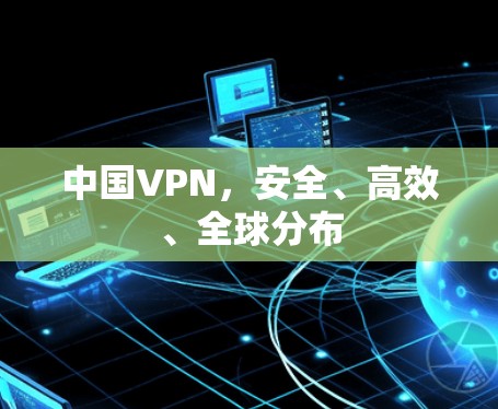 中国VPN，安全、高效、全球分布