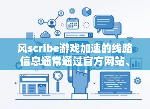 风scribe游戏加速的线路信息通常通过官方网站、社区和论坛提供。以下是详细的了解步骤和信息