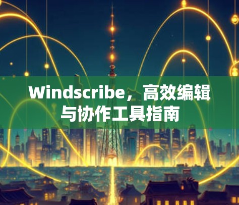 Windscribe，高效编辑与协作工具指南