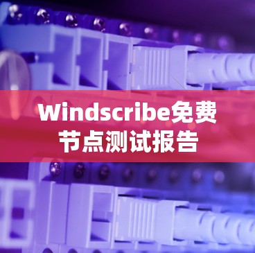Windscribe免费节点测试报告