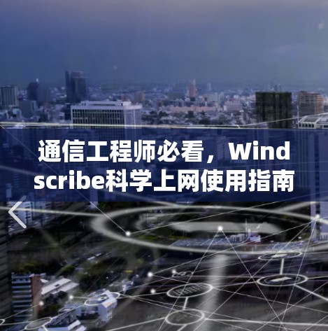 通信工程师必看，Windscribe科学上网使用指南