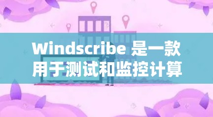 Windscribe 是一款用于测试和监控计算机性能的软件工具，通常用于评估网络或硬件的性能表现。以下是对 Windscribe 节点测速排行的详细分析
