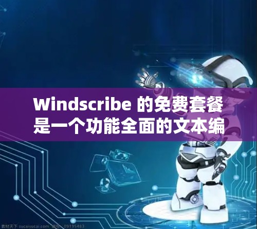 Windscribe 的免费套餐是一个功能全面的文本编辑器，专为个人用户设计，涵盖文字输入、语法检查、预设段落、剪切和复制、文件保存、用户管理等 essential 功能。以下是详细的介绍