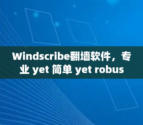 Windscribe翻墙软件，专业 yet 简单 yet robust