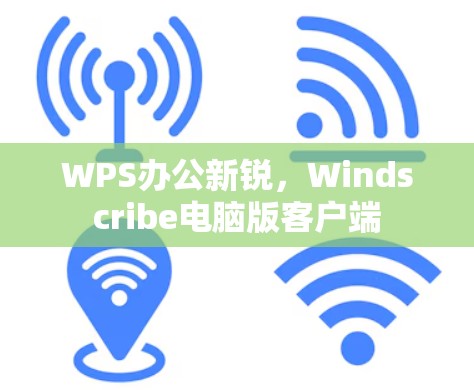 WPS办公新锐，Windscribe电脑版客户端