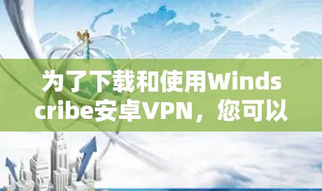 为了下载和使用Windscribe安卓VPN，您可以按照以下步骤操作