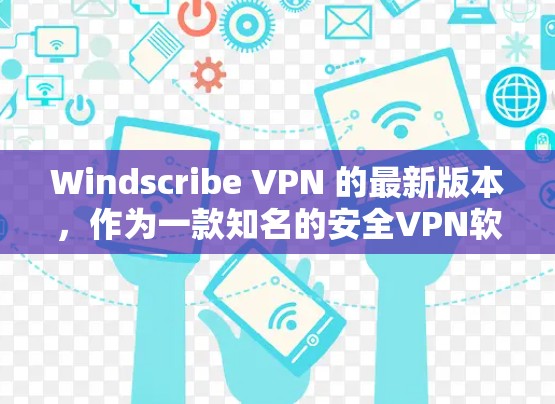 Windscribe VPN 的最新版本，作为一款知名的安全VPN软件，通过优化兼容性和功能增强，满足用户在不同设备和使用场景下的需求。以下是该软件的主要特点和更新点