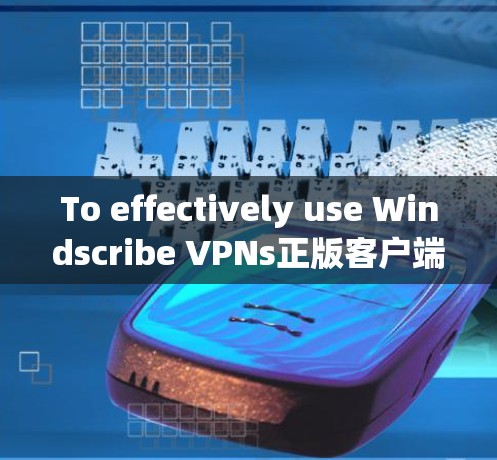 To effectively use Windscribe VPNs正版客户端,follow these organized steps: