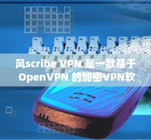 风scribe VPN 是一款基于 OpenVPN 的加密VPN软件，旨在提供安全、匿名和高性能的网络连接。以下是对风scribe VPN 的真实体验的详细分析