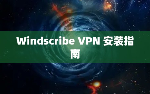 Windscribe VPN 安装指南