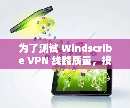 为了测试 Windscribe VPN 线路质量，按照以下步骤进行