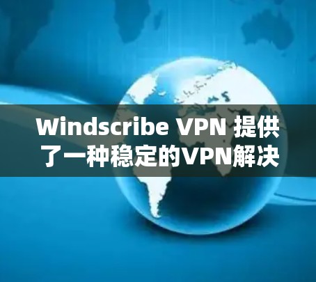 Windscribe VPN 提供了一种稳定的VPN解决方案，适合需要高效且安全的网络连接的用户。以下是对其稳定性的详细分析