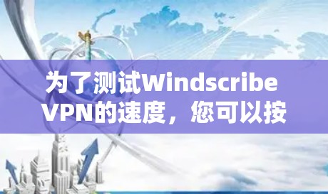 为了测试Windscribe VPN的速度，您可以按照以下步骤进行