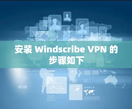 安装 Windscribe VPN 的步骤如下