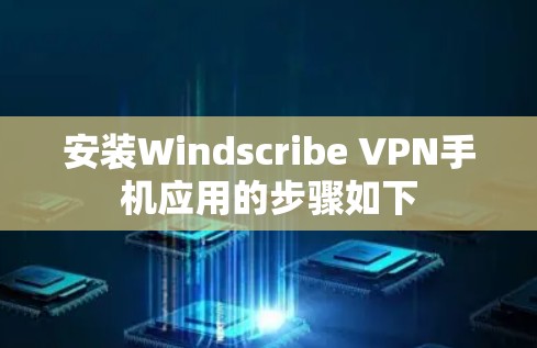 安装Windscribe VPN手机应用的步骤如下
