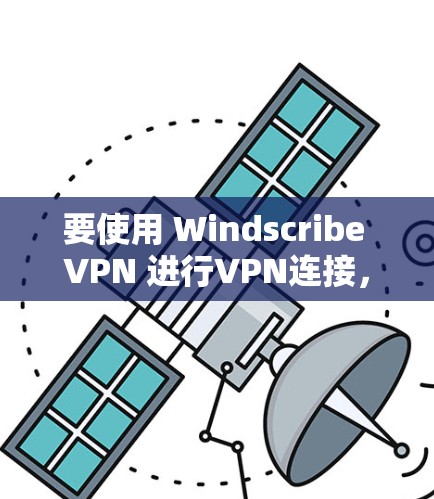 要使用 Windscribe VPN 进行VPN连接，您可以按照以下步骤操作