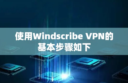 使用Windscribe VPN的基本步骤如下