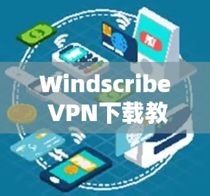 Windscribe VPN下载教程及使用指南