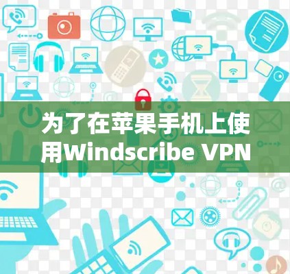 为了在苹果手机上使用Windscribe VPN，建议您尝试以下步骤
